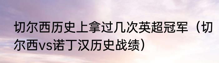切尔西历史上拿过几次英超冠军（切尔西vs诺丁汉历史战绩）
