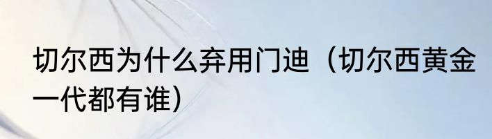 切尔西为什么弃用门迪（切尔西黄金一代都有谁）
