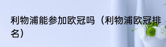 利物浦能参加欧冠吗（利物浦欧冠排名）