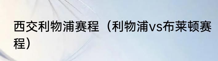 西交利物浦赛程（利物浦vs布莱顿赛程）