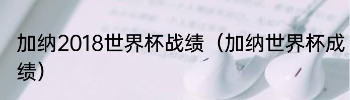 加纳2018世界杯战绩（加纳世界杯成绩）