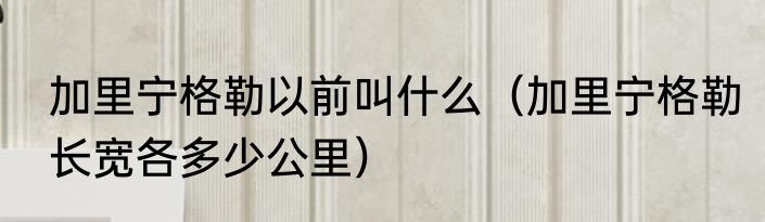 加里宁格勒以前叫什么（加里宁格勒长宽各多少公里）