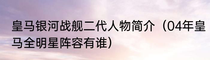 皇马银河战舰二代人物简介（04年皇马全明星阵容有谁）