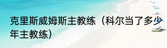 克里斯威姆斯主教练（科尔当了多少年主教练）