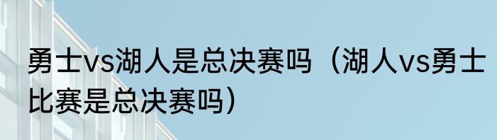 勇士vs湖人是总决赛吗（湖人vs勇士比赛是总决赛吗）