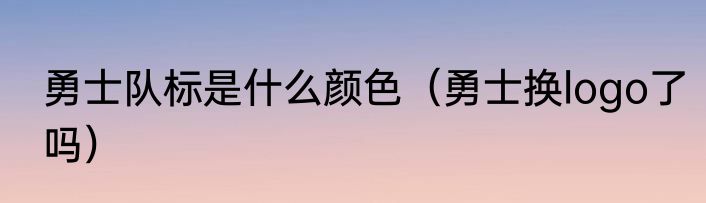 勇士队标是什么颜色（勇士换logo了吗）