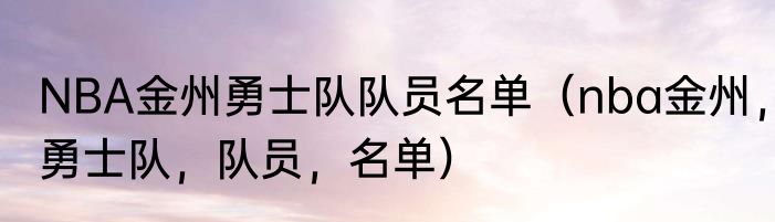 NBA金州勇士队队员名单（nba金州，勇士队，队员，名单）