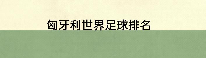 匈牙利世界足球排名