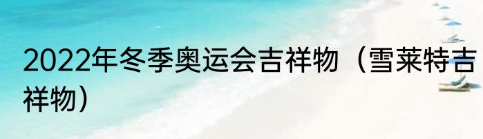 2022年冬季奥运会吉祥物（雪莱特吉祥物）