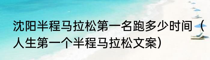 沈阳半程马拉松第一名跑多少时间（人生第一个半程马拉松文案）