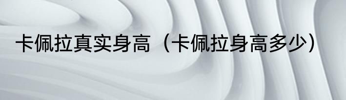 卡佩拉真实身高（卡佩拉身高多少）
