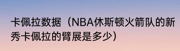 卡佩拉数据（NBA休斯顿火箭队的新秀卡佩拉的臂展是多少）