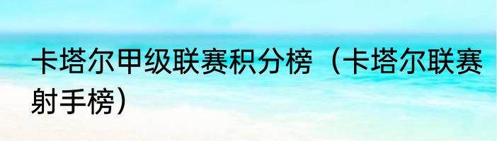 卡塔尔甲级联赛积分榜（卡塔尔联赛射手榜）