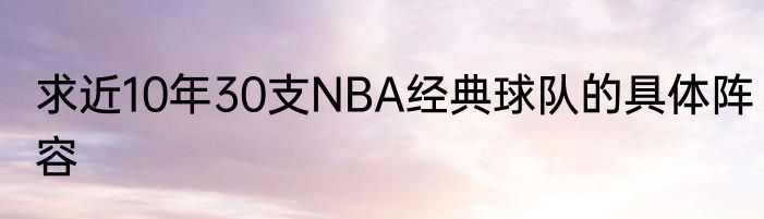 求近10年30支NBA经典球队的具体阵容