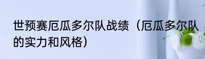 世预赛厄瓜多尔队战绩（厄瓜多尔队的实力和风格）