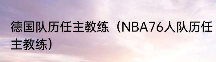 德国队历任主教练（NBA76人队历任主教练）