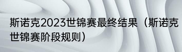 斯诺克2023世锦赛最终结果（斯诺克世锦赛阶段规则）