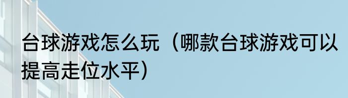 台球游戏怎么玩（哪款台球游戏可以提高走位水平）