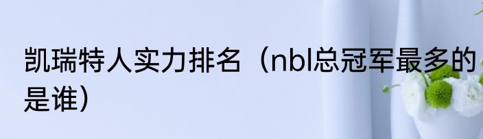 凯瑞特人实力排名（nbl总冠军最多的是谁）