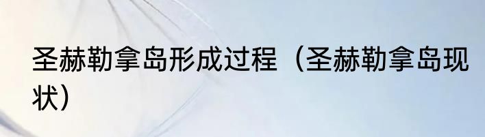 圣赫勒拿岛形成过程（圣赫勒拿岛现状）