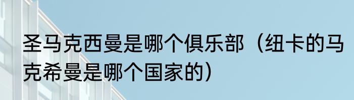 圣马克西曼是哪个俱乐部（纽卡的马克希曼是哪个国家的）