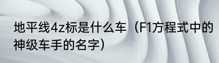 地平线4z标是什么车（F1方程式中的神级车手的名字）
