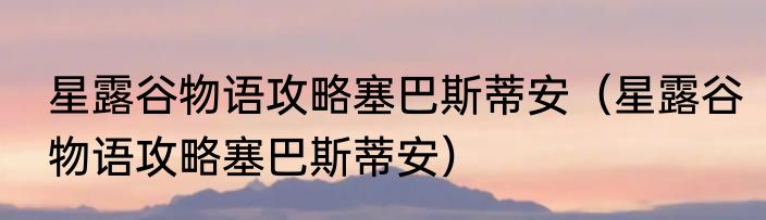 星露谷物语攻略塞巴斯蒂安（星露谷物语攻略塞巴斯蒂安）