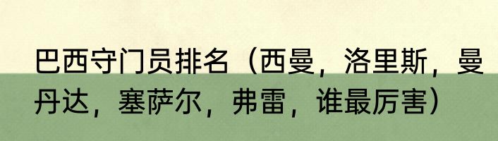 巴西守门员排名（西曼，洛里斯，曼丹达，塞萨尔，弗雷，谁最厉害）