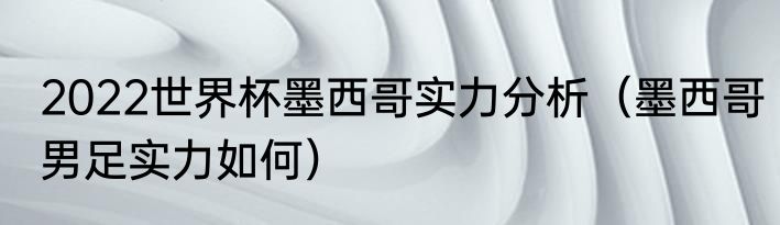2022世界杯墨西哥实力分析（墨西哥男足实力如何）