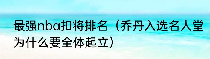 最强nba扣将排名（乔丹入选名人堂为什么要全体起立）
