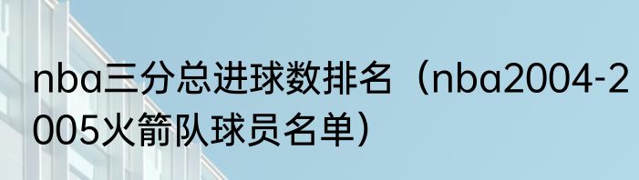 nba三分总进球数排名(nba2004-2005火箭队球员名单)