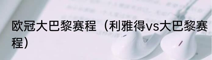 欧冠大巴黎赛程（利雅得vs大巴黎赛程）
