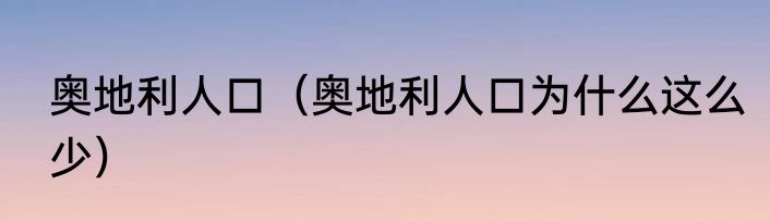 奥地利人口（奥地利人口为什么这么少）