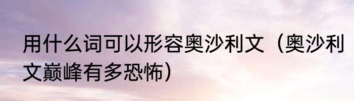 用什么词可以形容奥沙利文（奥沙利文巅峰有多恐怖）