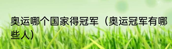 奥运哪个国家得冠军（奥运冠军有哪些人）