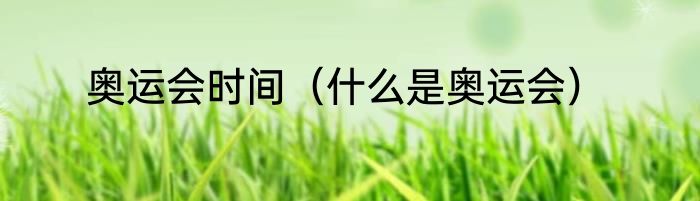 奥运会时间（什么是奥运会）