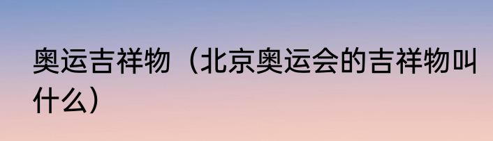 奥运吉祥物（北京奥运会的吉祥物叫什么）