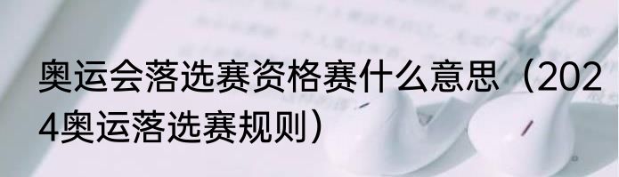 奥运会落选赛资格赛什么意思（2024奥运落选赛规则）