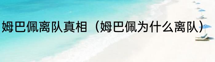 姆巴佩离队真相（姆巴佩为什么离队）