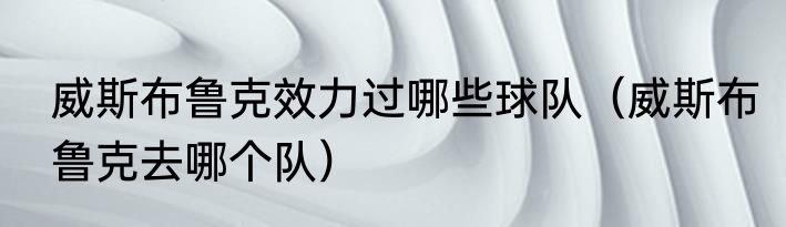 威斯布鲁克效力过哪些球队（威斯布鲁克去哪个队）