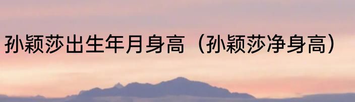 孙颖莎出生年月身高（孙颖莎净身高）