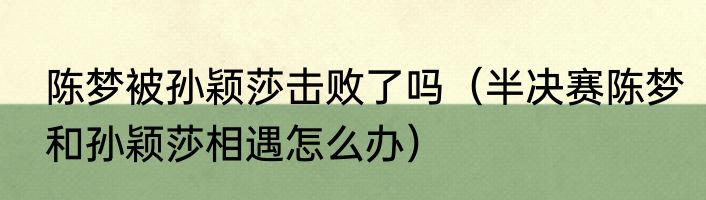 陈梦被孙颖莎击败了吗（半决赛陈梦和孙颖莎相遇怎么办）