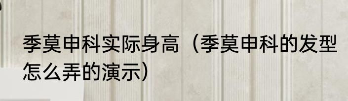 季莫申科实际身高（季莫申科的发型怎么弄的演示）