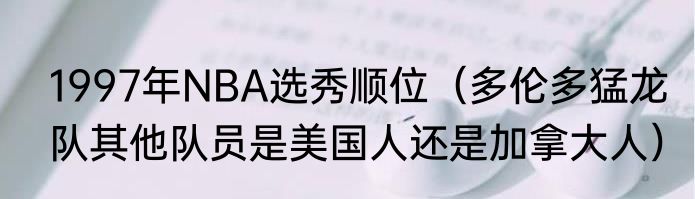 1997年NBA选秀顺位（多伦多猛龙队其他队员是美国人还是加拿大人）