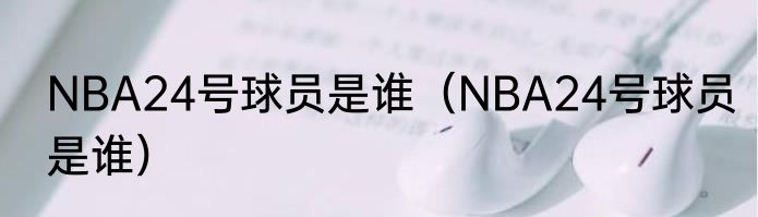 NBA24号球员是谁（NBA24号球员是谁）