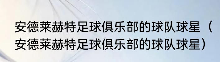 安德莱赫特足球俱乐部的球队球星（安德莱赫特足球俱乐部的球队球星）