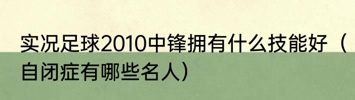 实况足球2010中锋拥有什么技能好（自闭症有哪些名人）