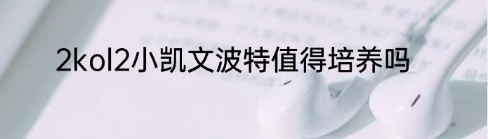 2kol2小凯文波特值得培养吗