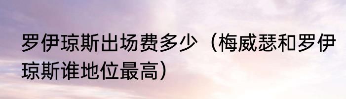 罗伊琼斯出场费多少（梅威瑟和罗伊琼斯谁地位最高）