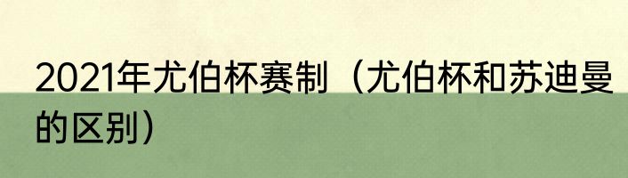 2021年尤伯杯赛制（尤伯杯和苏迪曼的区别）